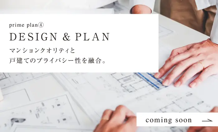 DESIGN & PLANマンションクオリティと
戸建てのプライバシー性を融合。