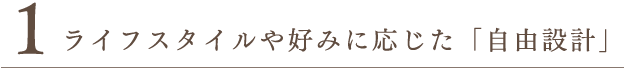 ライフスタイルや好みに応じた「自由設計」